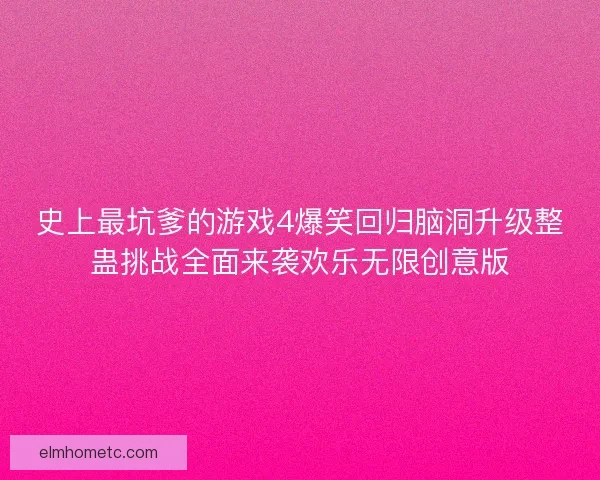 史上最坑爹的游戏4爆笑回归脑洞升级整蛊挑战全面来袭欢乐无限创意版