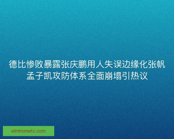 德比惨败暴露张庆鹏用人失误边缘化张帆孟子凯攻防体系全面崩塌引热议